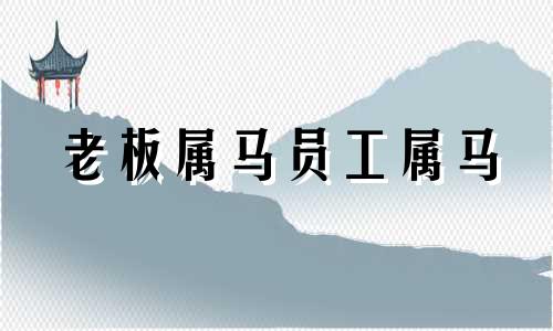 老板属马员工属马 领导属马下属属虎