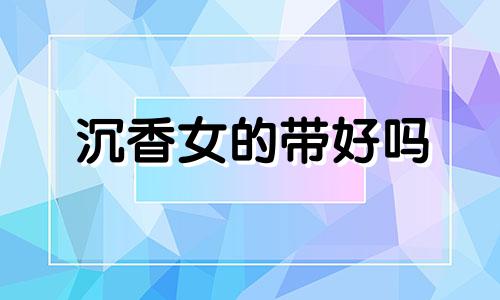 沉香女的带好吗 沉香木女人戴了有什么好处