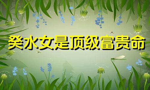 癸水女是顶级富贵命 八字中辛金女的人生命运