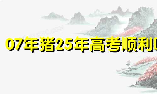 07年猪25年高考顺利吗 生辰八字文昌位对照表