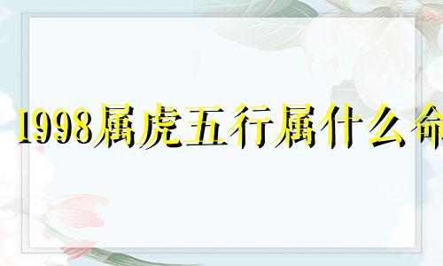 1998属虎五行属什么命 属虎的人缺什么五行