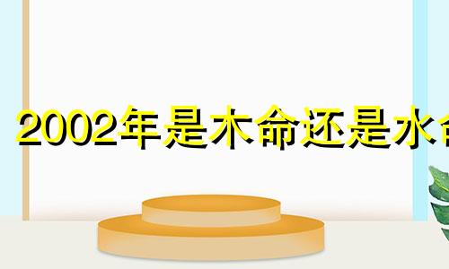 2002年是木命还是水命 2002年属马的最佳婚配
