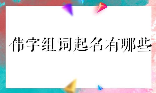 伟字组词起名有哪些