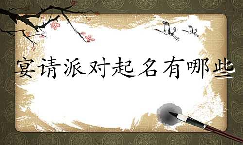 宴请派对起名有哪些