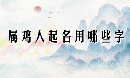 属鸡人起名用哪些字
