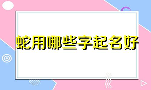 蛇用哪些字起名好