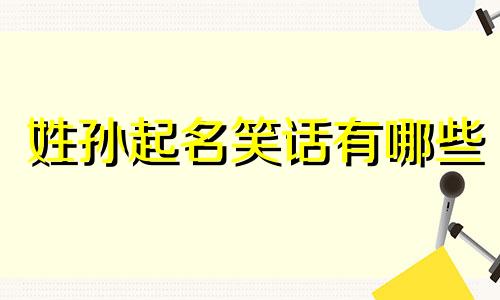 姓孙起名笑话有哪些
