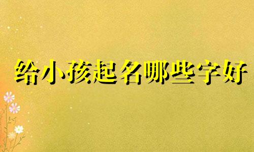 给小孩起名哪些字好