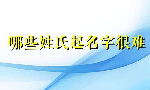 哪些姓氏起名字很难