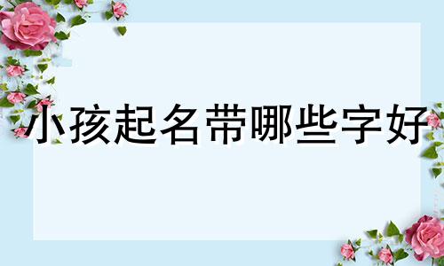 小孩起名带哪些字好