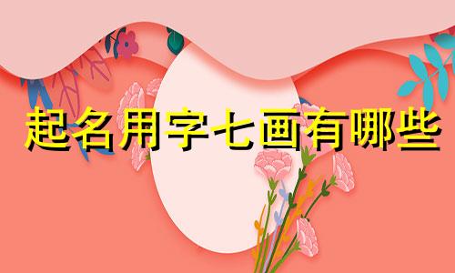 起名用字七画有哪些