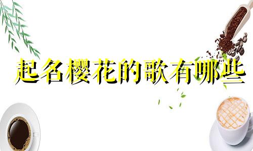 起名樱花的歌有哪些