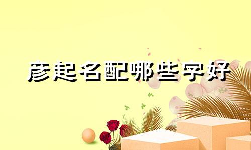彦起名配哪些字好