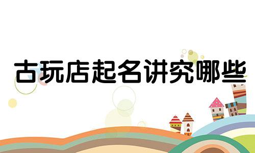 古玩店起名讲究哪些