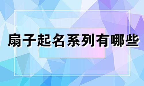 扇子起名系列有哪些