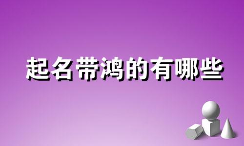 起名带鸿的有哪些