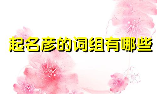 起名彦的词组有哪些