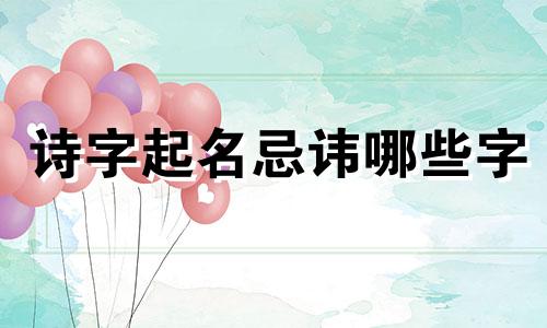 诗字起名忌讳哪些字
