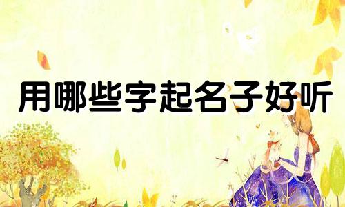 用哪些字起名子好听