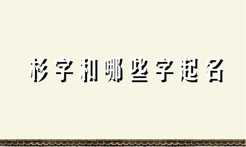 杉字和哪些字起名
