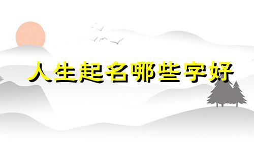 人生起名哪些字好