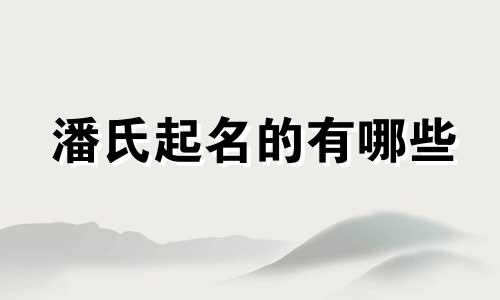 潘氏起名的有哪些