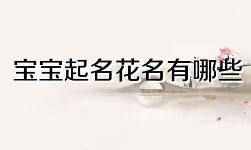 宝宝起名花名有哪些