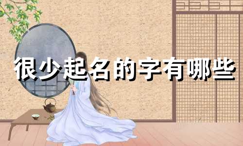很少起名的字有哪些
