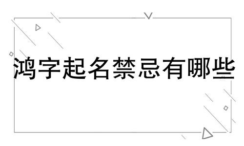 鸿字起名禁忌有哪些