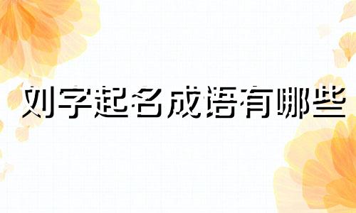刘字起名成语有哪些