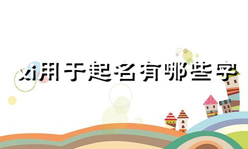xi用于起名有哪些字