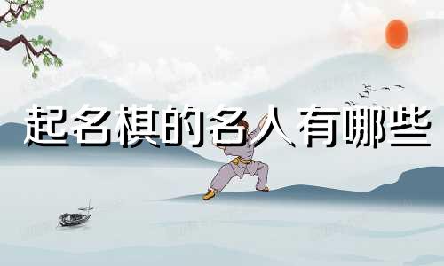 起名棋的名人有哪些