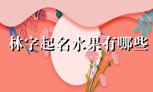 林字起名水果有哪些