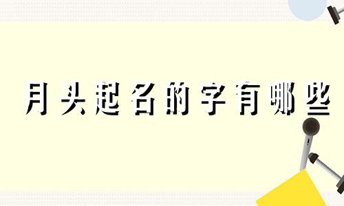 月头起名的字有哪些