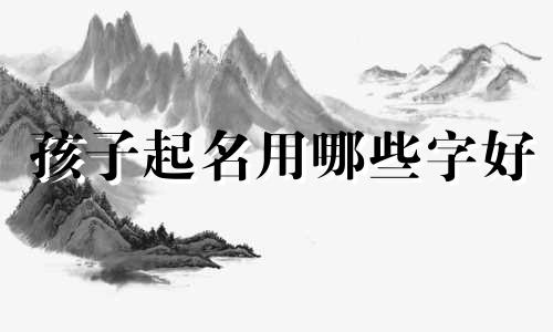 孩子起名用哪些字好