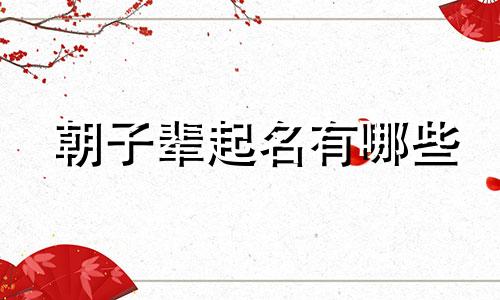 朝子辈起名有哪些