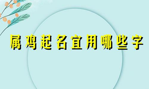 属鸡起名宜用哪些字