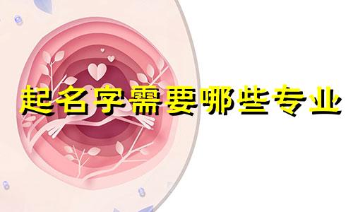 起名字需要哪些专业