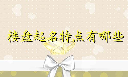 楼盘起名特点有哪些