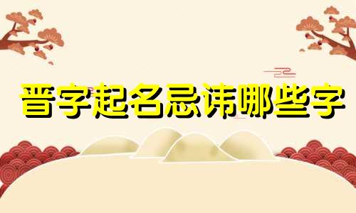 晋字起名忌讳哪些字