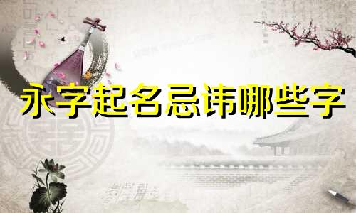 永字起名忌讳哪些字