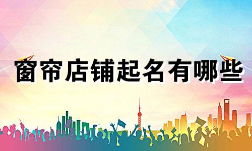 窗帘店铺起名有哪些
