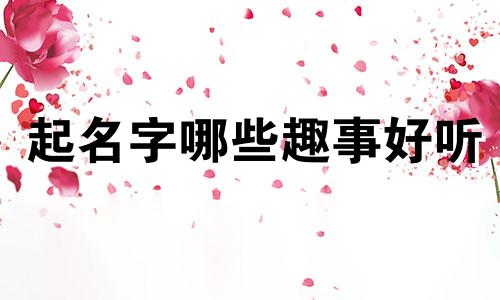 起名字哪些趣事好听
