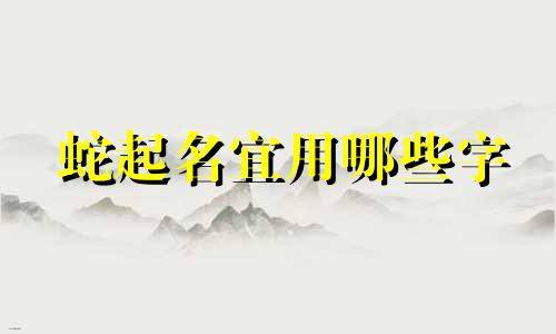 蛇起名宜用哪些字