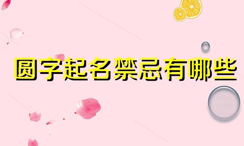 圆字起名禁忌有哪些
