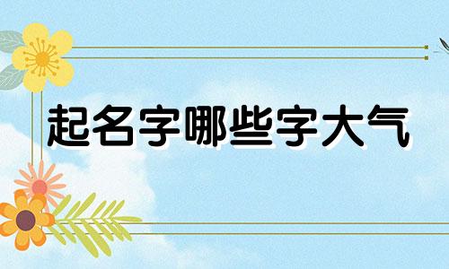 起名字哪些字大气