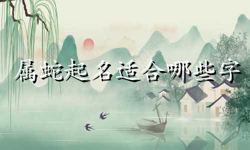 属蛇起名适合哪些字