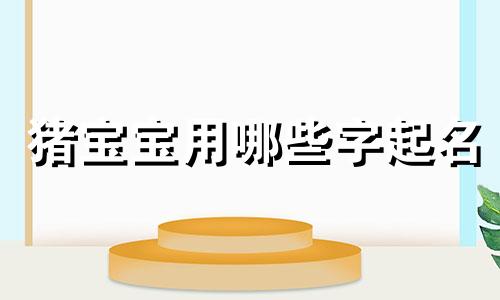 猪宝宝用哪些字起名
