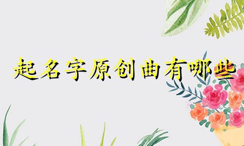 起名字原创曲有哪些