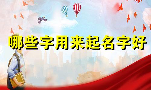 哪些字用来起名字好